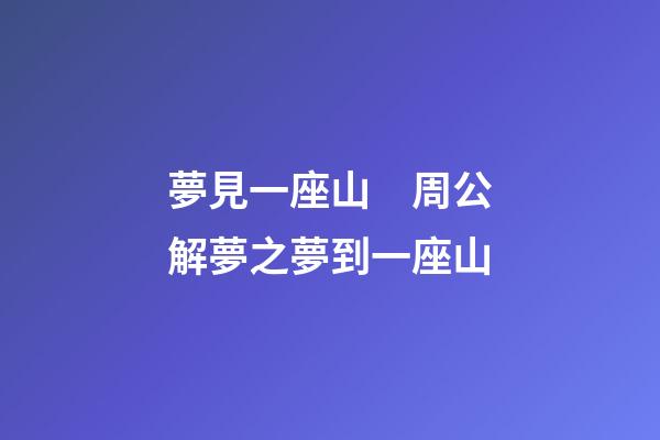 夢見一座山　周公解夢之夢到一座山